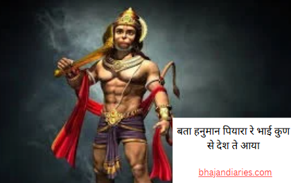 बता हनुमान पियारा रे भाई कुण से देश ते आया